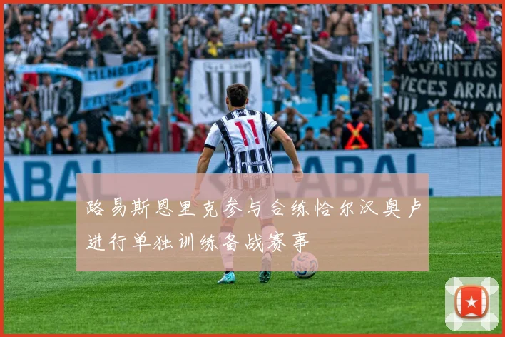 路易斯恩里克参与合练恰尔汉奥卢进行单独训练备战赛事