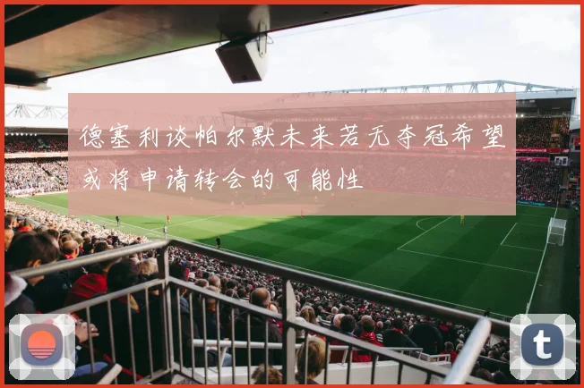 德塞利谈帕尔默未来若无夺冠希望或将申请转会的可能性