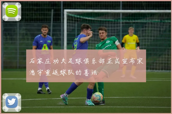 石家庄功夫足球俱乐部正式宣布宋浩宇重返球队的喜讯