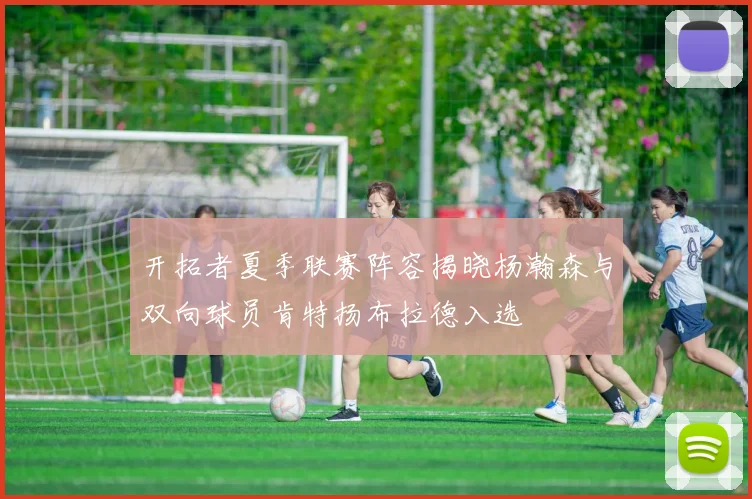 开拓者夏季联赛阵容揭晓杨瀚森与双向球员肯特扬布拉德入选