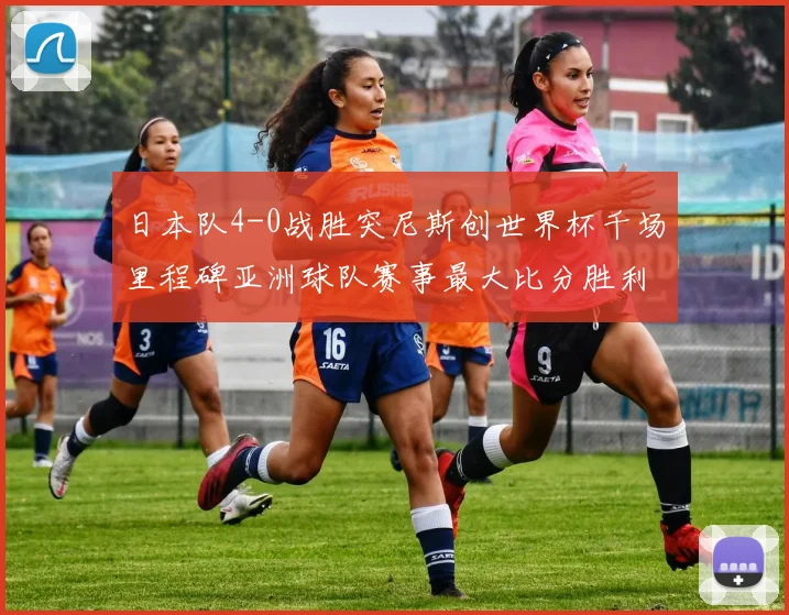 日本队4-0战胜突尼斯创世界杯千场里程碑亚洲球队赛事最大比分胜利