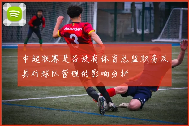 中超联赛是否设有体育总监职务及其对球队管理的影响分析