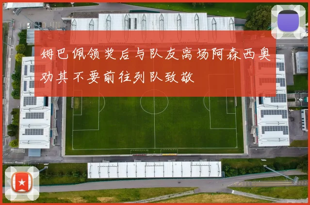姆巴佩领奖后与队友离场阿森西奥劝其不要前往列队致敬