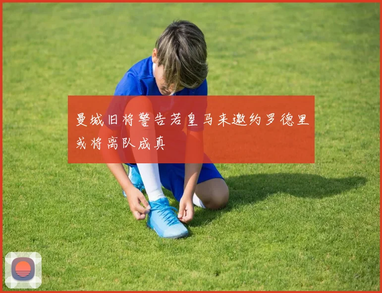 曼城旧将警告若皇马来邀约罗德里或将离队成真