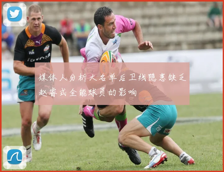 媒体人分析大名单后卫线隐患缺乏赵睿式全能球员的影响