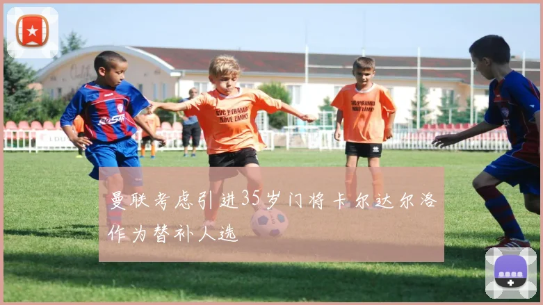曼联考虑引进35岁门将卡尔达尔洛作为替补人选